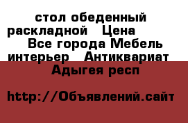 стол обеденный раскладной › Цена ­ 10 000 - Все города Мебель, интерьер » Антиквариат   . Адыгея респ.